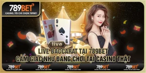 Live Baccarat tại 789Bet – Cảm giác như đang chơi tại casino thật