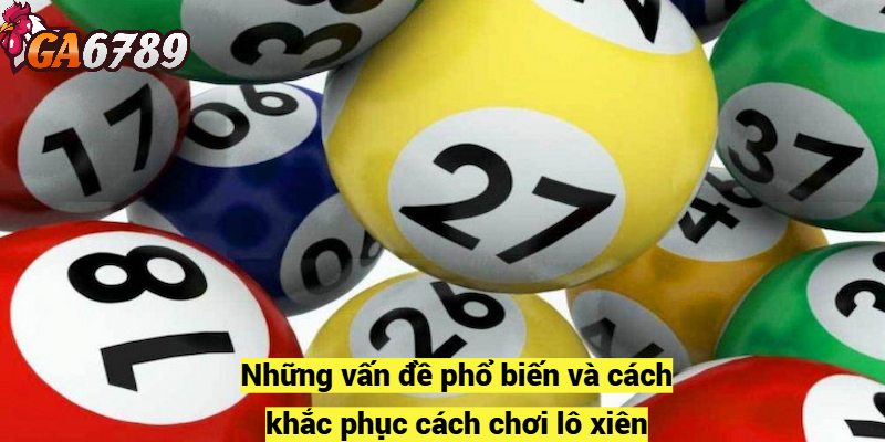 Những vấn đề phổ biến và cách khắc phục cách chơi lô xiên